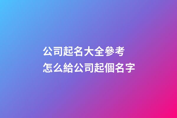 公司起名大全參考 怎么給公司起個名字-第1張-公司起名-玄機派
